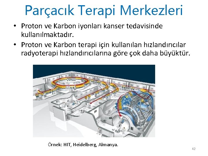 Parçacık Terapi Merkezleri • Proton ve Karbon iyonları kanser tedavisinde kullanılmaktadır. • Proton ve