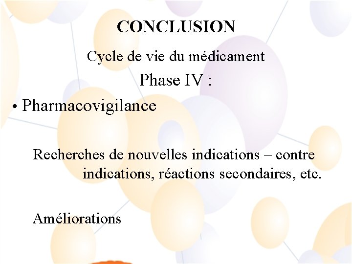 CONCLUSION Cycle de vie du médicament Phase IV : • Pharmacovigilance Recherches de nouvelles