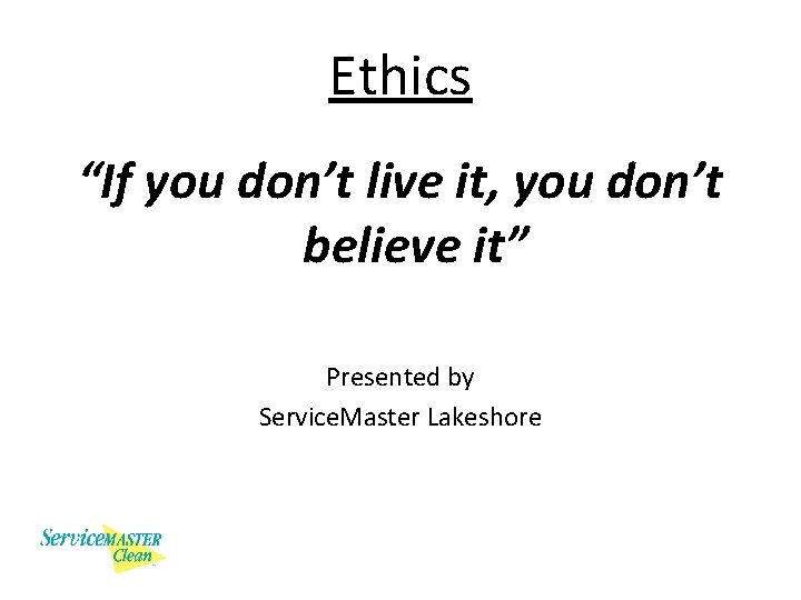 Ethics “If you don’t live it, you don’t believe it” Presented by Service. Master