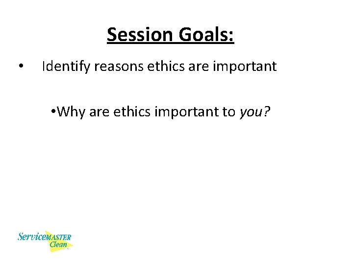 Session Goals: • Identify reasons ethics are important • Why are ethics important to