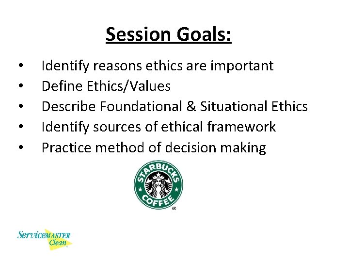 Session Goals: • • • Identify reasons ethics are important Define Ethics/Values Describe Foundational