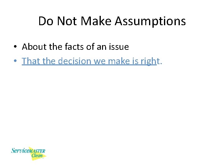 Do Not Make Assumptions • About the facts of an issue • That the