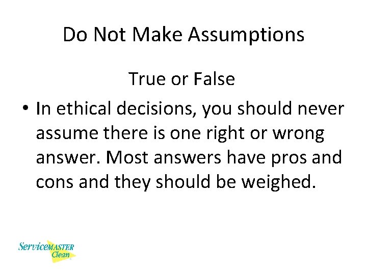 Do Not Make Assumptions True or False • In ethical decisions, you should never