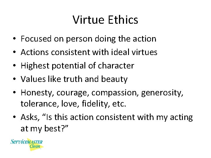 Virtue Ethics Focused on person doing the action Actions consistent with ideal virtues Highest