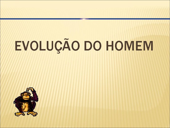 EVOLUÇÃO DO HOMEM 