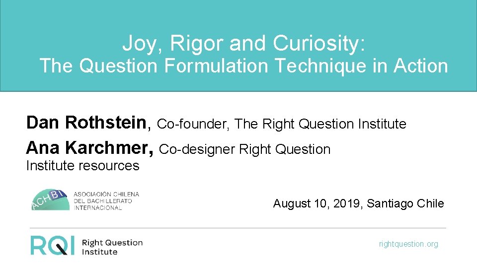 Joy, Rigor and Curiosity: The Question Formulation Technique in Action Dan Rothstein, Co-founder, The