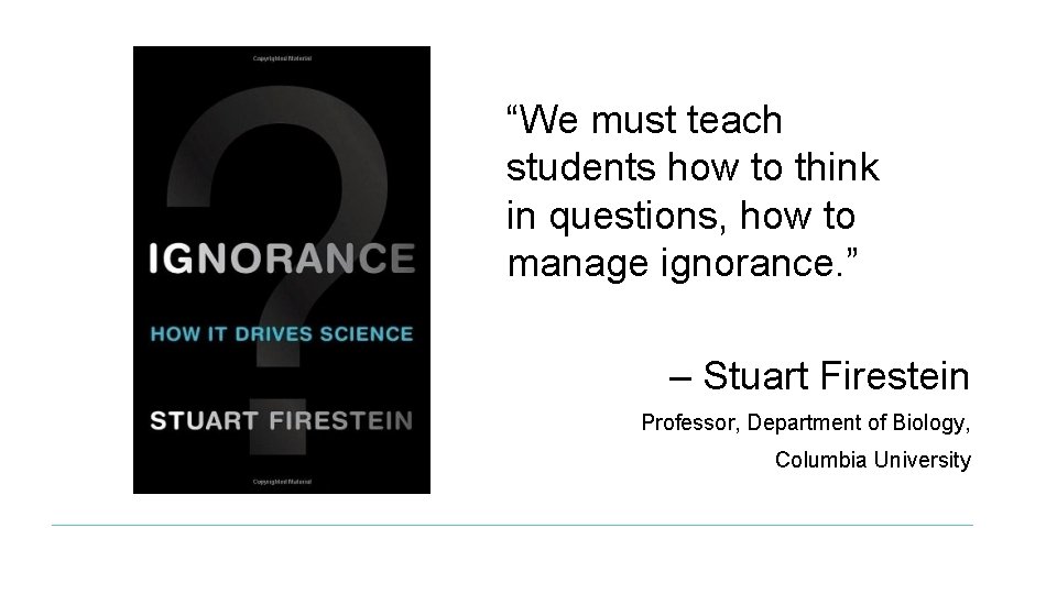 “We must teach students how to think in questions, how to manage ignorance. ”