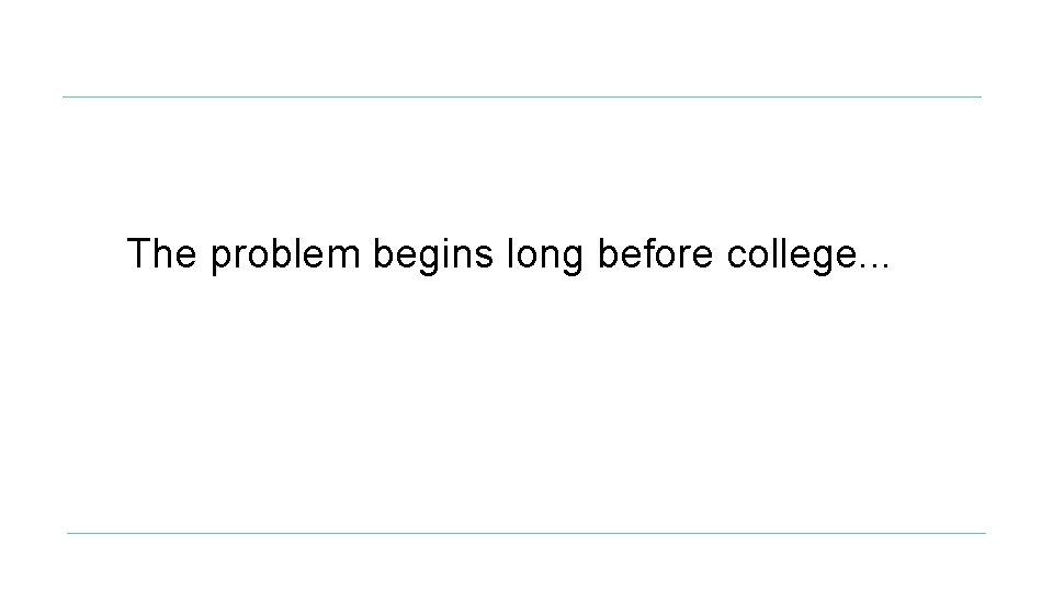 The problem begins long before college. . . 