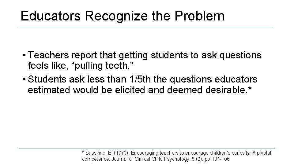 Educators Recognize the Problem • Teachers report that getting students to ask questions feels