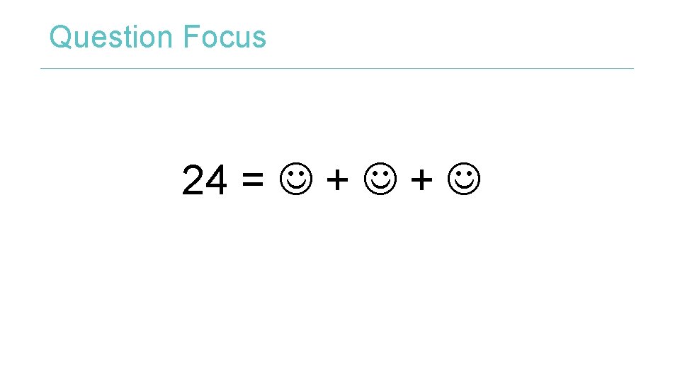 Question Focus 24 = + + 