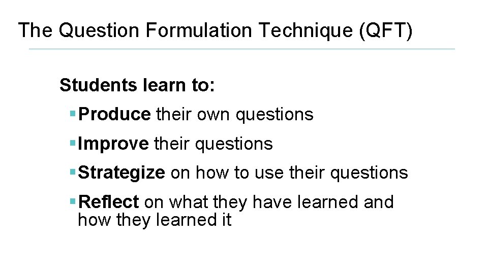 The Question Formulation Technique (QFT) Students learn to: § Produce their own questions §