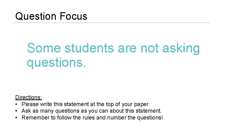 Question Focus Some students are not asking questions. Directions: • Please write this statement