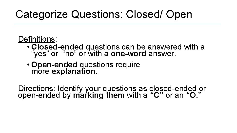 Categorize Questions: Closed/ Open Definitions: • Closed-ended questions can be answered with a “yes”