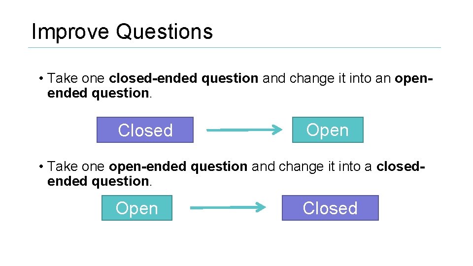 Improve Questions • Take one closed-ended question and change it into an openended question.