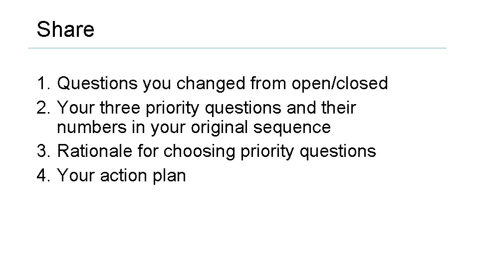 Share 1. Questions you changed from open/closed 2. Your three priority questions and their