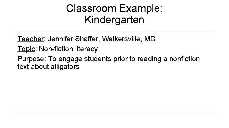Classroom Example: Kindergarten Teacher: Jennifer Shaffer, Walkersville, MD Topic: Non-fiction literacy Purpose: To engage