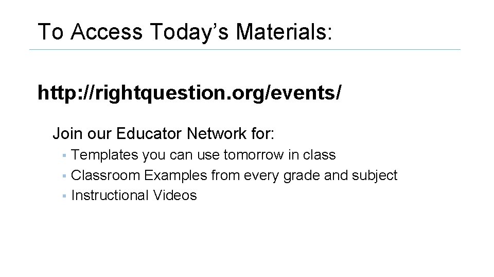 To Access Today’s Materials: http: //rightquestion. org/events/ Join our Educator Network for: Templates you