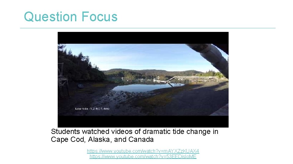 Question Focus Students watched videos of dramatic tide change in Cape Cod, Alaska, and