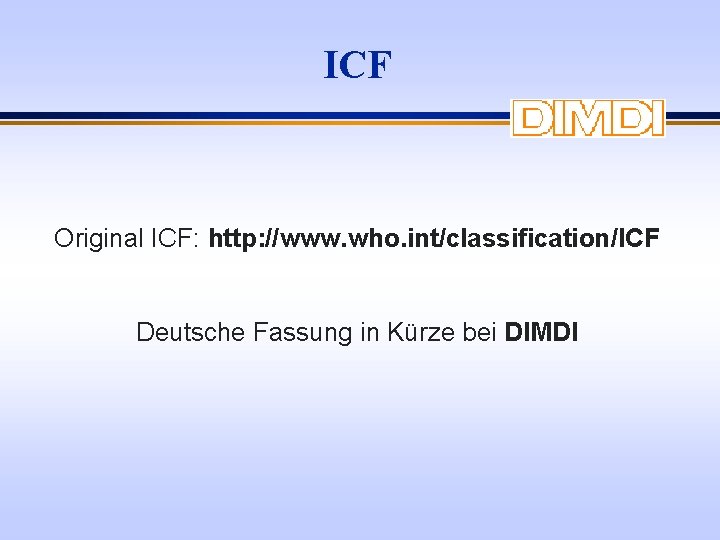 ICF Original ICF: http: //www. who. int/classification/ICF Deutsche Fassung in Kürze bei DIMDI 