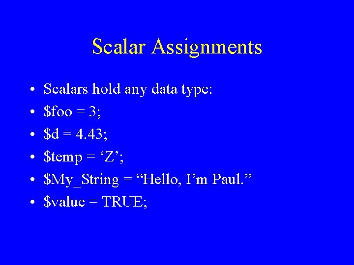 Scalar Assignments • • • Scalars hold any data type: $foo = 3; $d