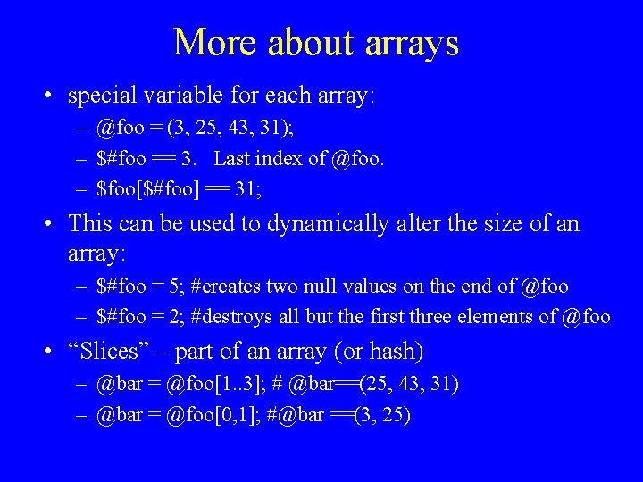 More about arrays • special variable for each array: – @foo = (3, 25,