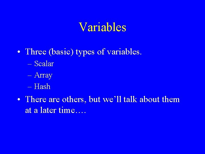 Variables • Three (basic) types of variables. – Scalar – Array – Hash •