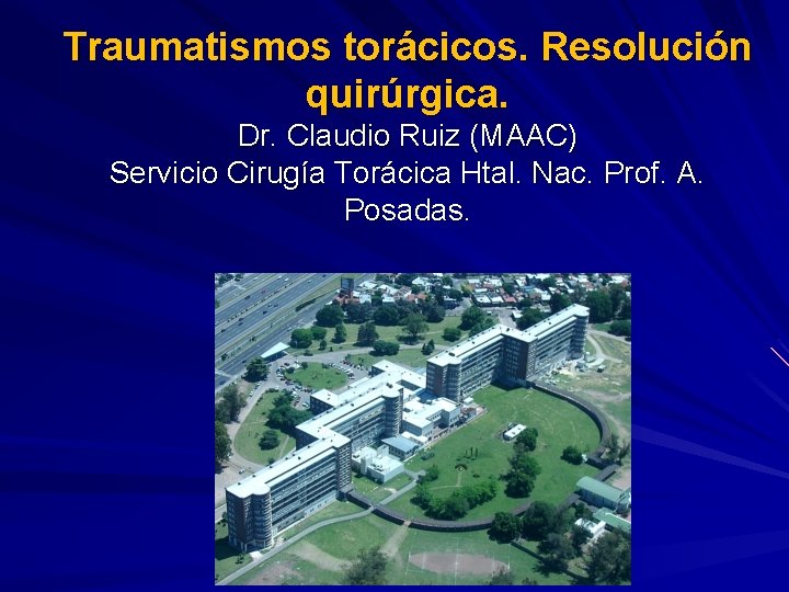 Traumatismos torácicos. Resolución quirúrgica. Dr. Claudio Ruiz (MAAC) Servicio Cirugía Torácica Htal. Nac. Prof.