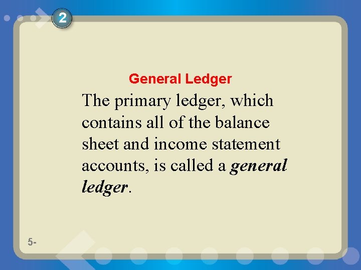 2 General Ledger The primary ledger, which contains all of the balance sheet and