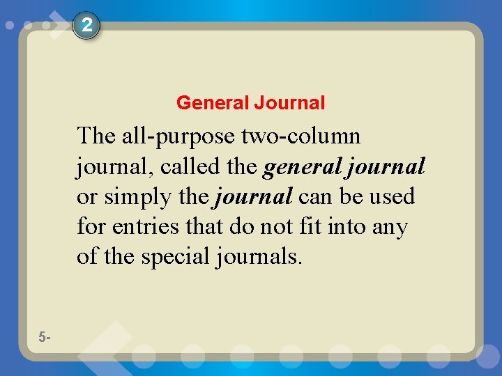 2 General Journal The all-purpose two-column journal, called the general journal or simply the
