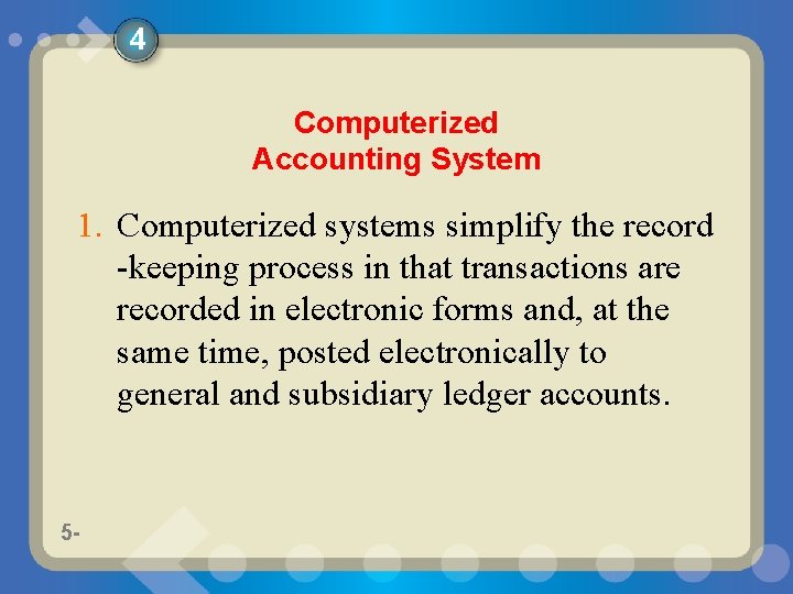 4 Computerized Accounting System 1. Computerized systems simplify the record -keeping process in that