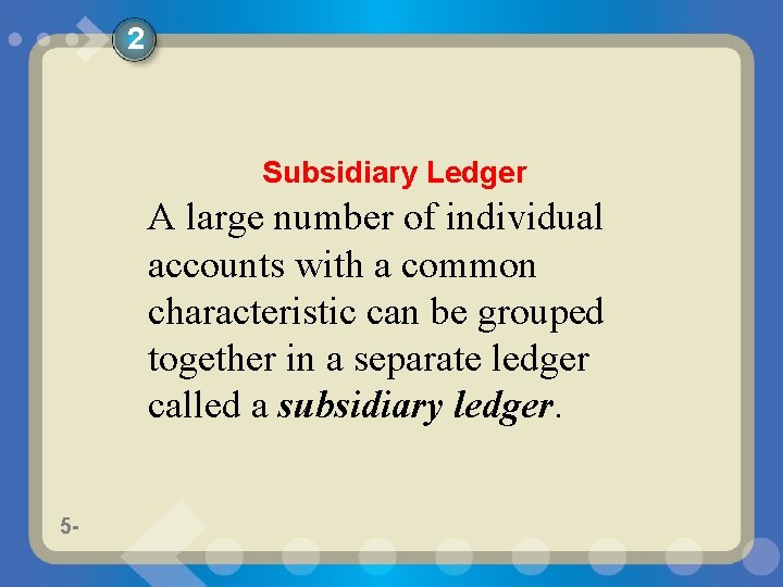 2 Subsidiary Ledger A large number of individual accounts with a common characteristic can