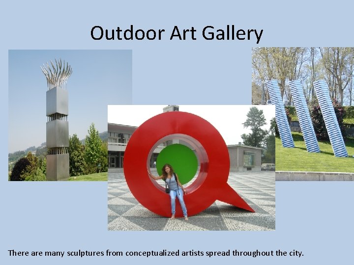 Outdoor Art Gallery There are many sculptures from conceptualized artists spread throughout the city.