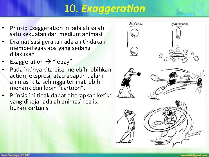 10. Exaggeration • Prinsip Exaggeration ini adalah satu kekuatan dari medium animasi. • Dramatisasi