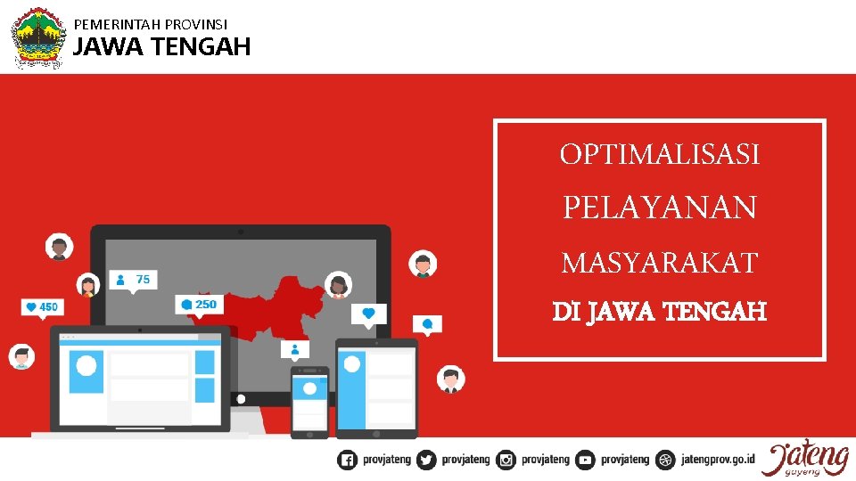 PEMERINTAH PROVINSI JAWA TENGAH OPTIMALISASI PELAYANAN MASYARAKAT DI JAWA TENGAH 