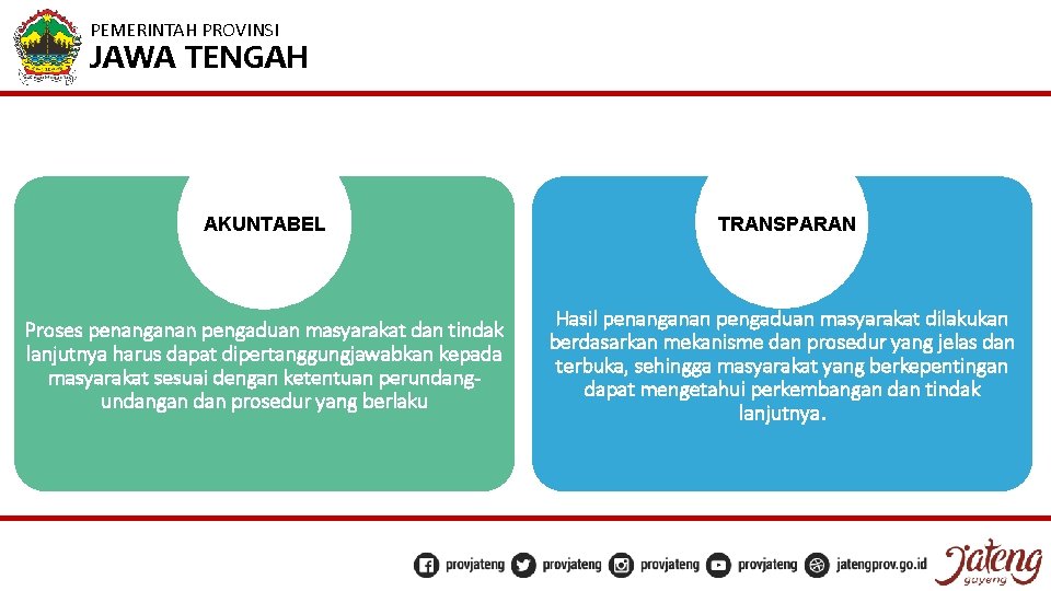 PEMERINTAH PROVINSI JAWA TENGAH AKUNTABEL TRANSPARAN Proses penanganan pengaduan masyarakat dan tindak lanjutnya harus