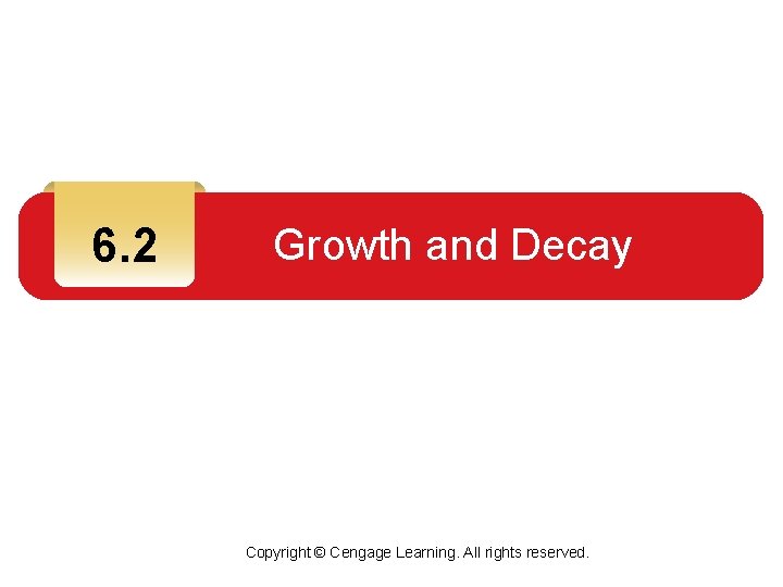 6. 2 Growth and Decay Copyright © Cengage Learning. All rights reserved. 