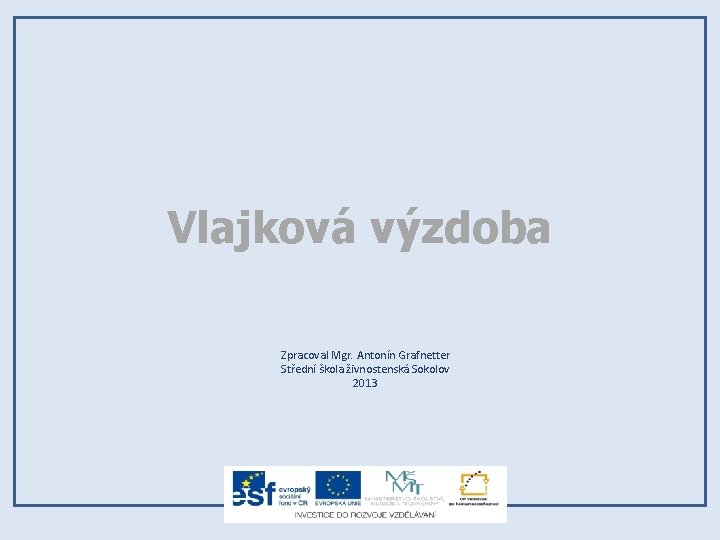 Vlajková výzdoba Zpracoval Mgr. Antonín Grafnetter Střední škola živnostenská Sokolov 2013 