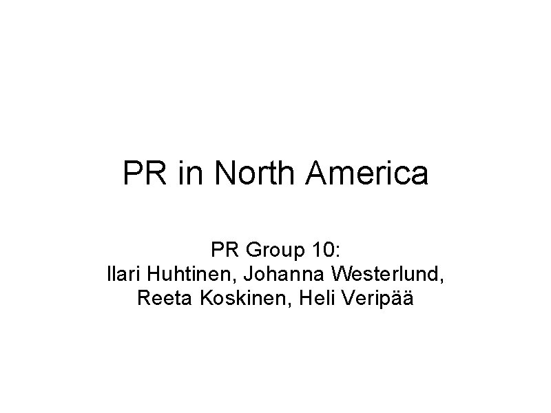 PR in North America PR Group 10: Ilari Huhtinen, Johanna Westerlund, Reeta Koskinen, Heli