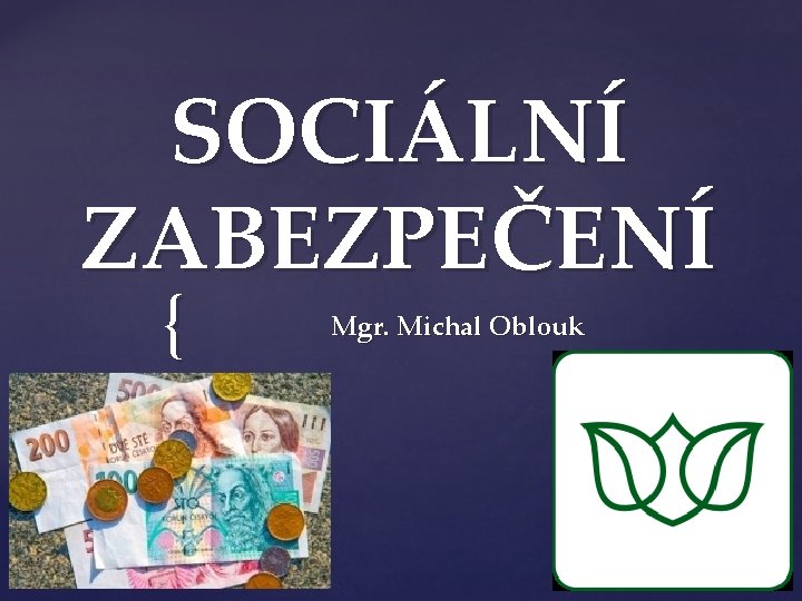 SOCIÁLNÍ ZABEZPEČENÍ { Mgr. Michal Oblouk 