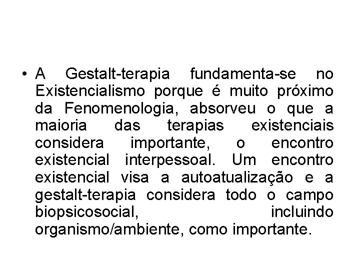  • A Gestalt-terapia fundamenta-se no Existencialismo porque é muito próximo da Fenomenologia, absorveu