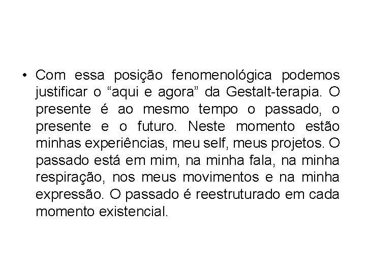  • Com essa posição fenomenológica podemos justificar o “aqui e agora” da Gestalt-terapia.