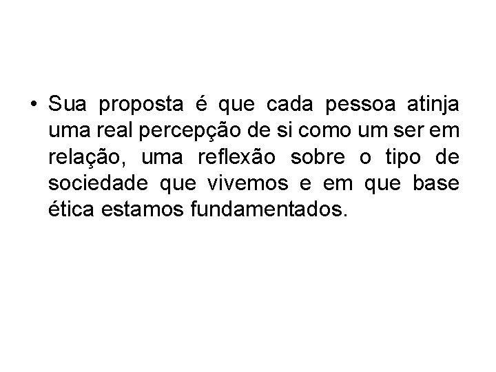  • Sua proposta é que cada pessoa atinja uma real percepção de si