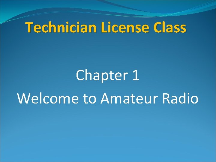 Technician License Class Chapter 1 Welcome to Amateur Radio 