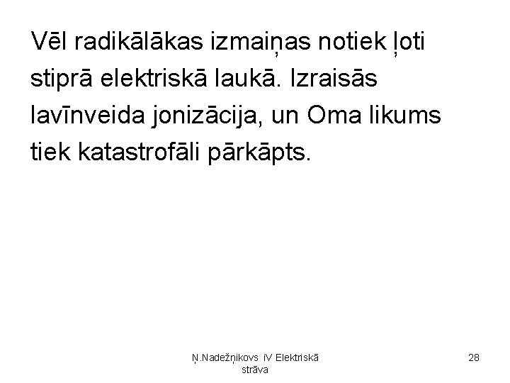 Vēl radikālākas izmaiņas notiek ļoti stiprā elektriskā laukā. Izraisās lavīnveida jonizācija, un Oma likums