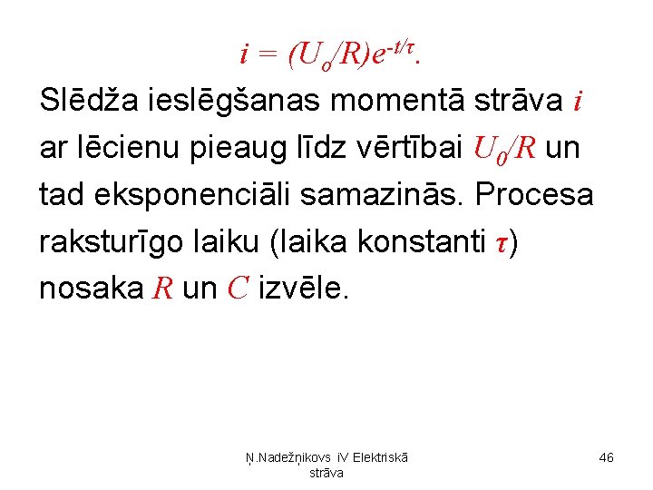 i = (Uo/R)e-t/τ. Slēdža ieslēgšanas momentā strāva i ar lēcienu pieaug līdz vērtībai U