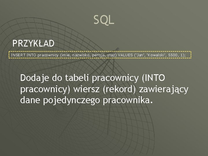 SQL PRZYKŁAD INSERT INTO pracownicy (imie, nazwisko, pensja, staz) VALUES ('Jan', 'Kowalski', 5500, 1);