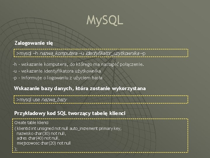 My. SQL Zalogowanie się >mysql –h nazwa_komputera –u identyfikator_uzytkownika –p -h – wskazanie komputera,