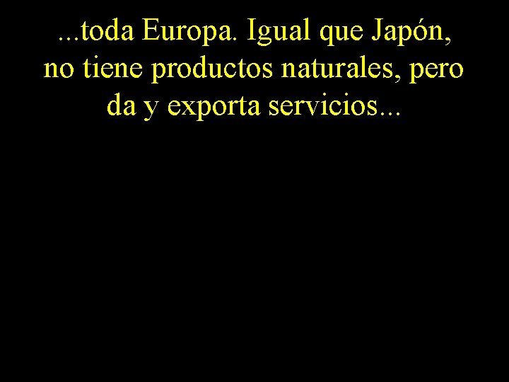 . . . toda Europa. Igual que Japón, no tiene productos naturales, pero da