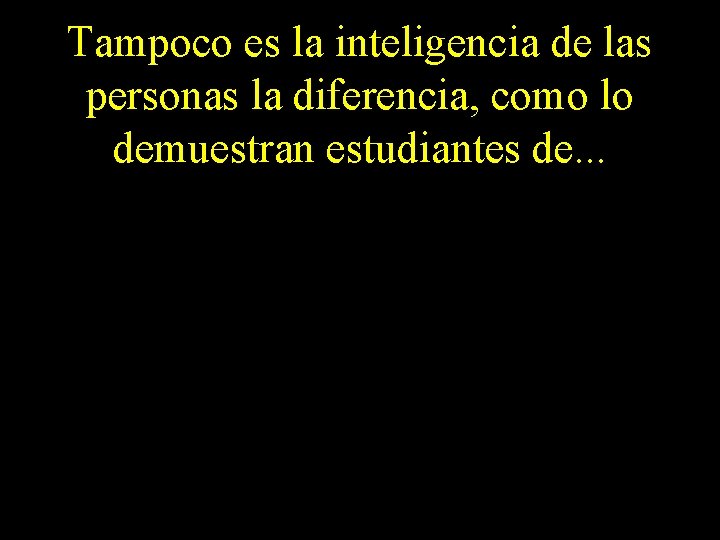 Tampoco es la inteligencia de las personas la diferencia, como lo demuestran estudiantes de.