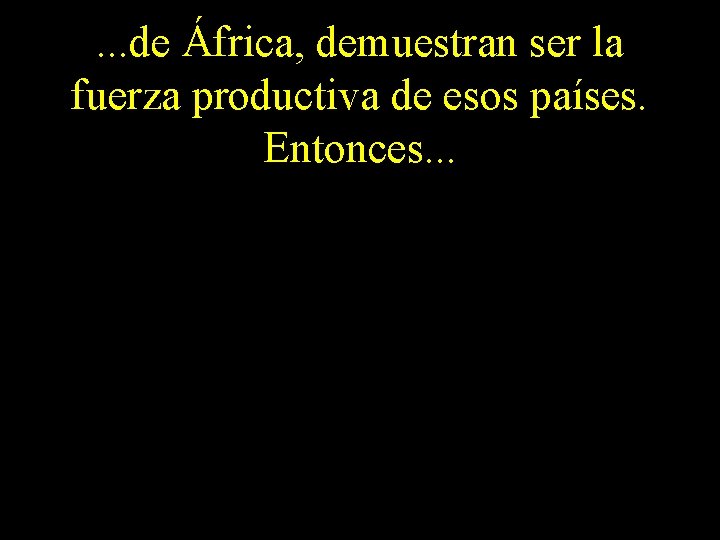 . . . de África, demuestran ser la fuerza productiva de esos países. Entonces.
